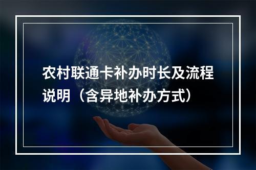 农村联通卡补办时长及流程说明（含异地补办方式）