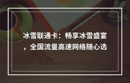 冰雪联通卡：畅享冰雪盛宴，全国流量高速网络随心选