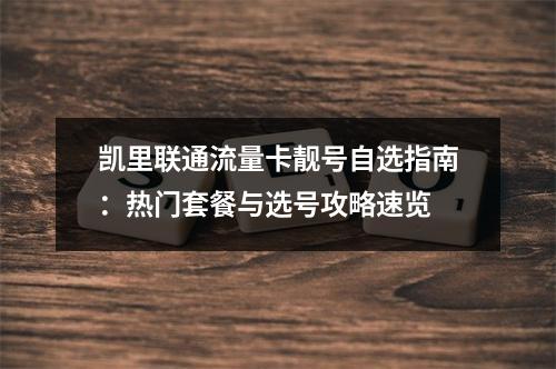 凯里联通流量卡靓号自选指南：热门套餐与选号攻略速览