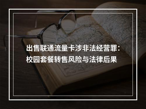 出售联通流量卡涉非法经营罪：校园套餐转售风险与法律后果