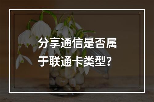分享通信是否属于联通卡类型？