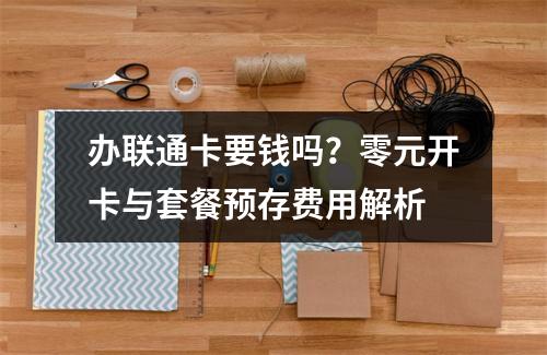 办联通卡要钱吗？零元开卡与套餐预存费用解析