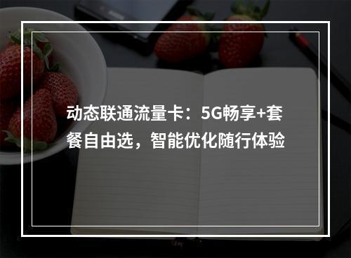 动态联通流量卡：5G畅享+套餐自由选，智能优化随行体验