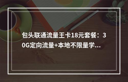 包头联通流量王卡18元套餐：30G定向流量+本地不限量学生特惠