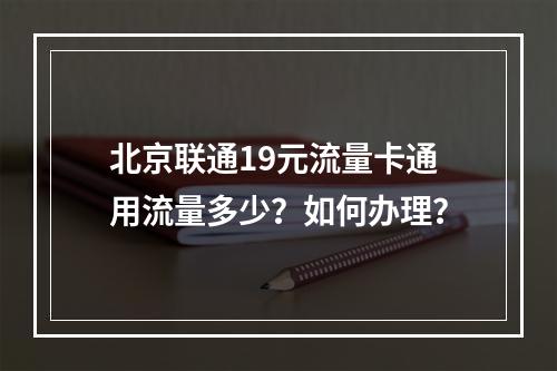 北京联通19元流量卡通用流量多少？如何办理？