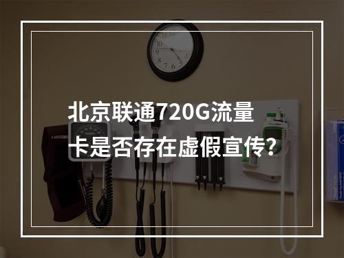 北京联通720G流量卡是否存在虚假宣传？