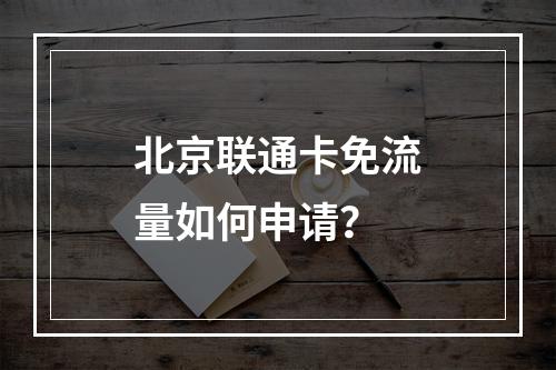 北京联通卡免流量如何申请？