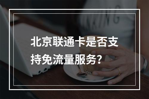 北京联通卡是否支持免流量服务？