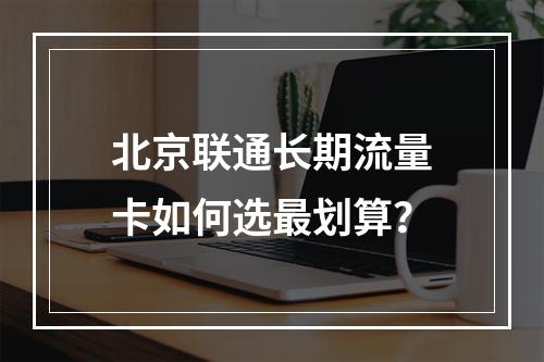 北京联通长期流量卡如何选最划算？