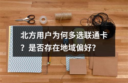 北方用户为何多选联通卡？是否存在地域偏好？