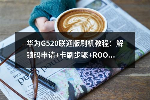 华为G520联通版刷机教程：解锁码申请+卡刷步骤+ROOT方法