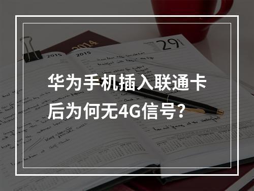 华为手机插入联通卡后为何无4G信号？