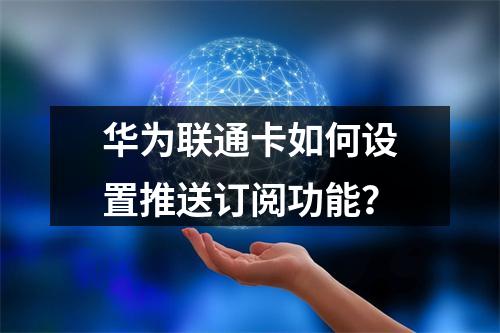 华为联通卡如何设置推送订阅功能？