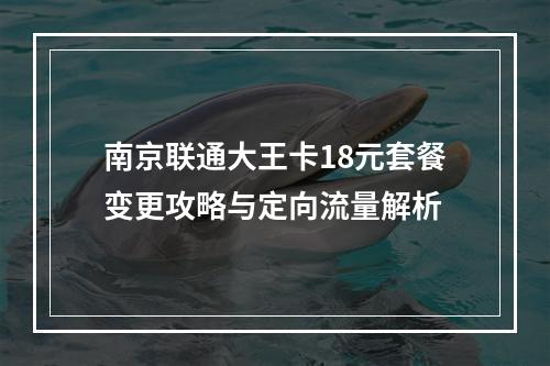 南京联通大王卡18元套餐变更攻略与定向流量解析