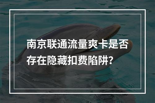 南京联通流量爽卡是否存在隐藏扣费陷阱？