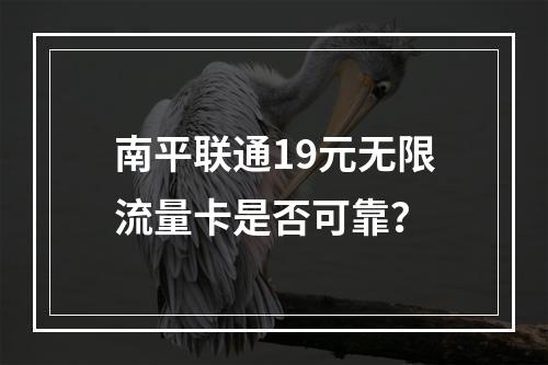 南平联通19元无限流量卡是否可靠？