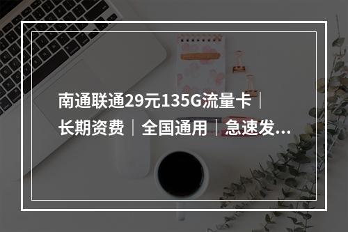 南通联通29元135G流量卡｜长期资费｜全国通用｜急速发货