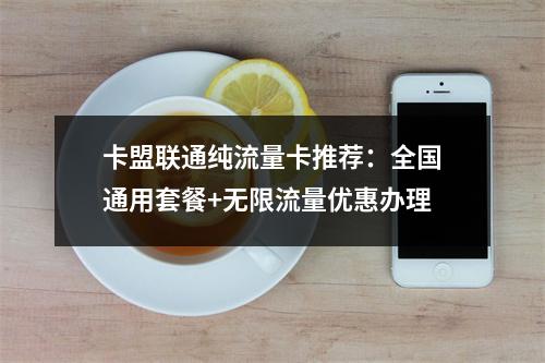 卡盟联通纯流量卡推荐：全国通用套餐+无限流量优惠办理