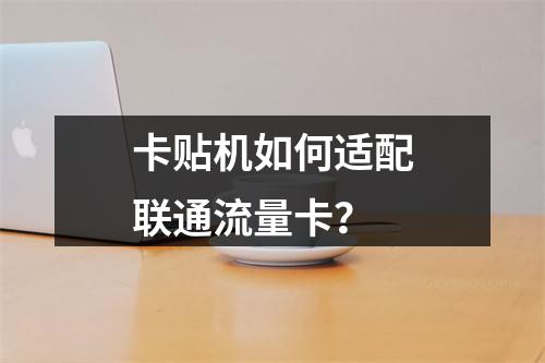 卡贴机如何适配联通流量卡？