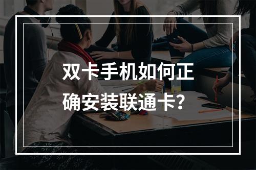 双卡手机如何正确安装联通卡？