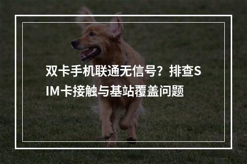 双卡手机联通无信号？排查SIM卡接触与基站覆盖问题