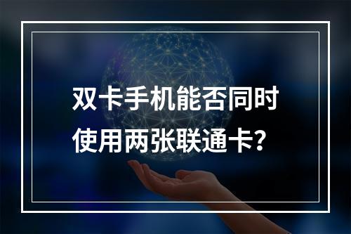 双卡手机能否同时使用两张联通卡？