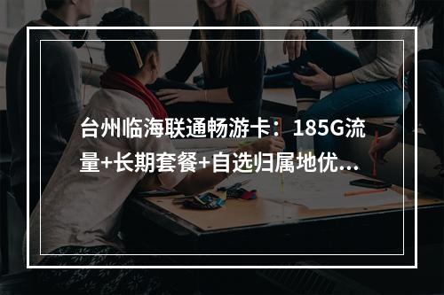 台州临海联通畅游卡：185G流量+长期套餐+自选归属地优选
