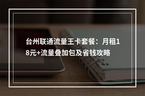 台州联通流量王卡套餐：月租18元+流量叠加包及省钱攻略