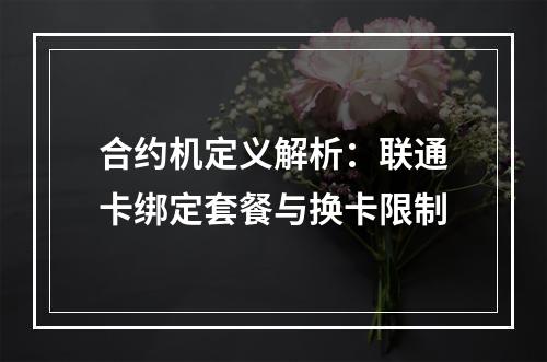 合约机定义解析：联通卡绑定套餐与换卡限制