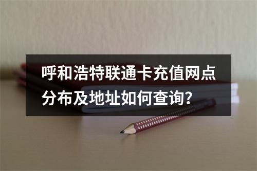呼和浩特联通卡充值网点分布及地址如何查询？