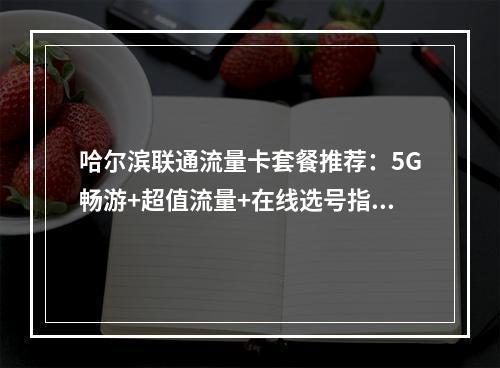 哈尔滨联通流量卡套餐推荐：5G畅游+超值流量+在线选号指南
