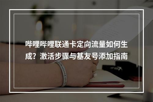 哔哩哔哩联通卡定向流量如何生成？激活步骤与基友号添加指南