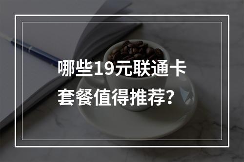 哪些19元联通卡套餐值得推荐？