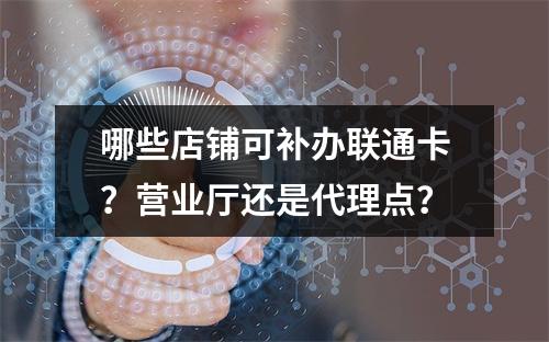 哪些店铺可补办联通卡？营业厅还是代理点？