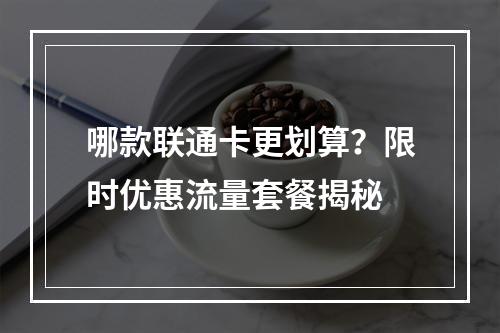 哪款联通卡更划算？限时优惠流量套餐揭秘