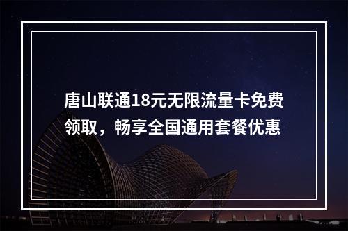 唐山联通18元无限流量卡免费领取，畅享全国通用套餐优惠
