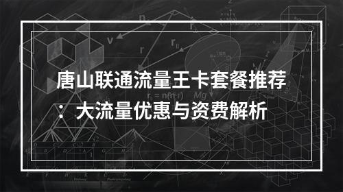 唐山联通流量王卡套餐推荐：大流量优惠与资费解析