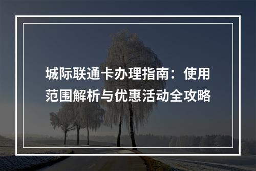 城际联通卡办理指南：使用范围解析与优惠活动全攻略