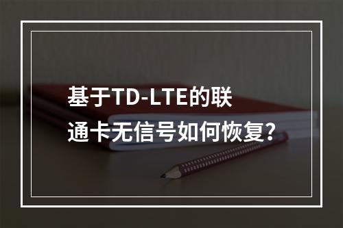 基于TD-LTE的联通卡无信号如何恢复？