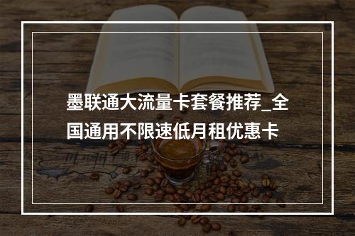 墨联通大流量卡套餐推荐_全国通用不限速低月租优惠卡