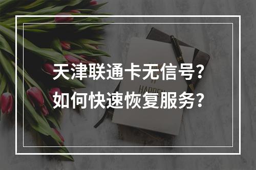 天津联通卡无信号？如何快速恢复服务？