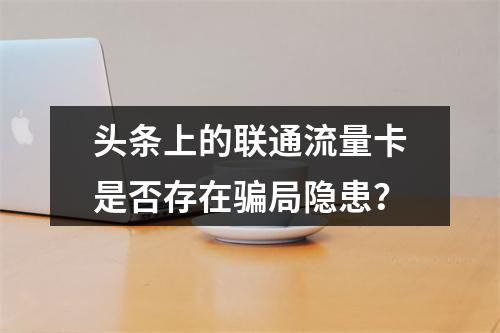 头条上的联通流量卡是否存在骗局隐患？