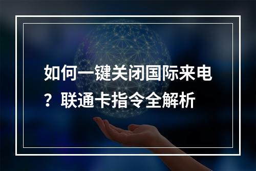 如何一键关闭国际来电？联通卡指令全解析