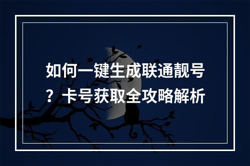 如何一键生成联通靓号？卡号获取全攻略解析
