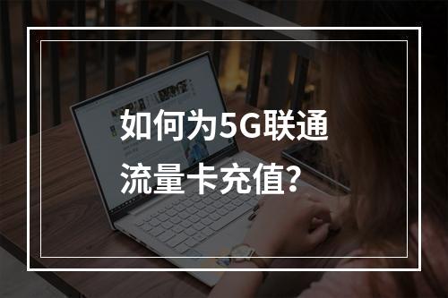 如何为5G联通流量卡充值？