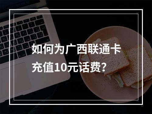 如何为广西联通卡充值10元话费？
