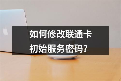 如何修改联通卡初始服务密码？