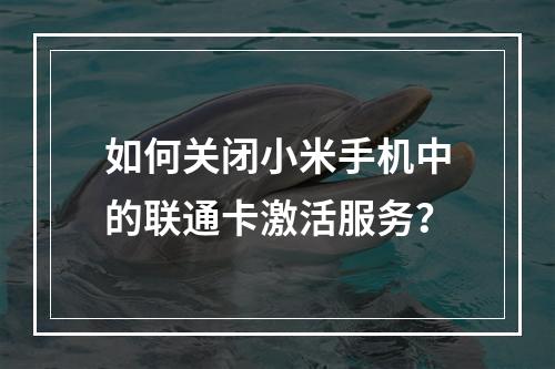 如何关闭小米手机中的联通卡激活服务？