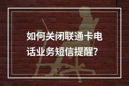 如何关闭联通卡电话业务短信提醒？