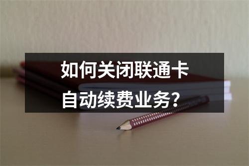 如何关闭联通卡自动续费业务？
